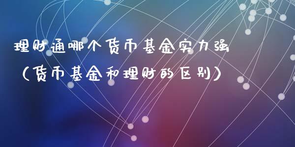 理财通哪个货币基金实力强（货币基金和理财的区别）_https://www.qdlswl.com_基金_第1张