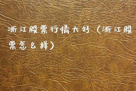 浙江股票行情大好（浙江股票怎么样）_https://www.qdlswl.com_内盘_第1张