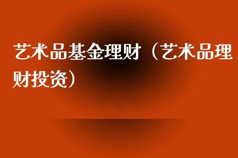 艺术品基金理财（艺术品理财投资）_https://www.qdlswl.com_基金_第1张
