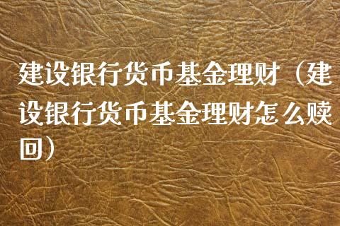 建设银行货币基金理财（建设银行货币基金理财怎么赎回）_https://www.qdlswl.com_理财_第1张