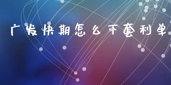 广发快期怎么下套利单_https://www.qdlswl.com_期货_第1张