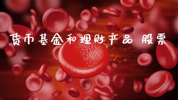 货币基金和理财产品 股票_https://www.qdlswl.com_基金_第1张