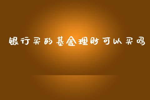 银行买的基金理财可以买吗_https://www.qdlswl.com_理财_第1张