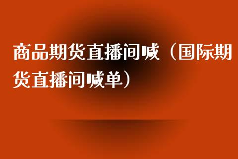 商品期货直播间喊（国际期货直播间喊单）_https://www.qdlswl.com_直播_第1张
