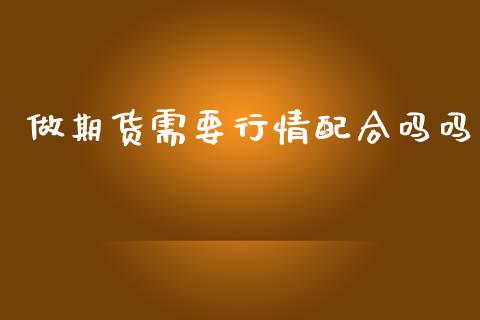 做期货需要行情配合吗吗_https://www.qdlswl.com_期货_第1张