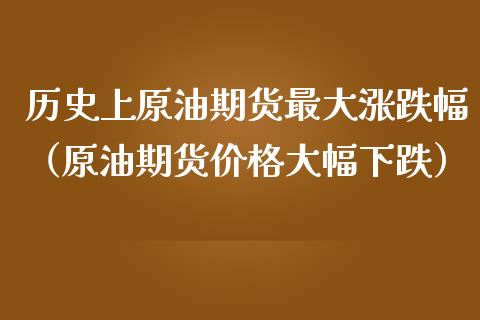 历史上原油期货最大涨跌幅（原油期货价格大幅下跌）_https://www.qdlswl.com_股指_第1张