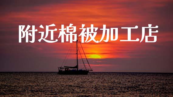 附近棉被加工店_https://www.qdlswl.com_期货_第1张