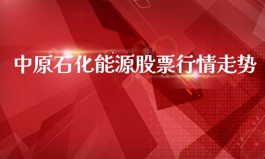 中原石化能源股票行情走势_https://www.qdlswl.com_内盘_第1张