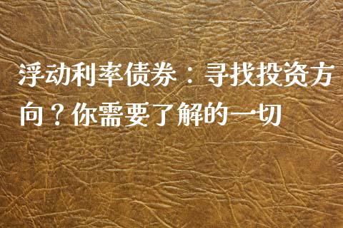 浮动利率债券：寻找投资方向？你需要了解的一切_https://www.qdlswl.com_外盘_第1张