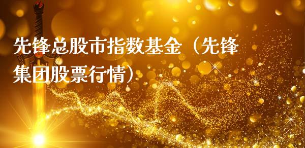 先锋总股市指数基金（先锋集团股票行情）_https://www.qdlswl.com_基金_第1张