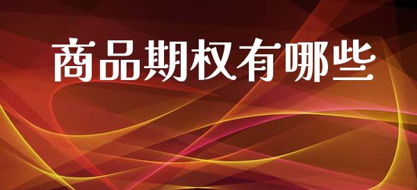 商品期权有哪些_https://www.qdlswl.com_股指_第1张