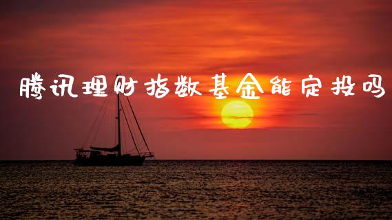 腾讯理财指数基金能定投吗_https://www.qdlswl.com_基金_第1张