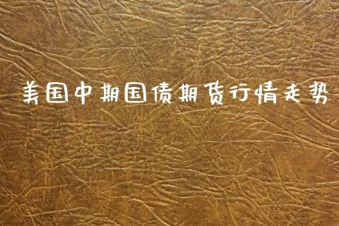 美国中期国债期货行情走势_https://www.qdlswl.com_股指_第1张