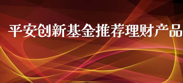 平安创新基金推荐理财产品_https://www.qdlswl.com_基金_第1张