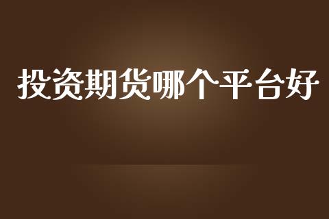 投资期货哪个平台好_https://www.qdlswl.com_直播_第1张