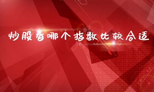 炒股看哪个指数比较合适_https://www.qdlswl.com_期货_第1张