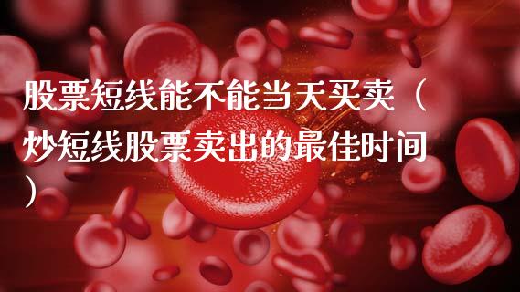 股票短线能不能当天买卖（炒短线股票卖出的最佳时间）_https://www.qdlswl.com_内盘_第1张