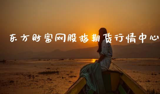 东方财富网股指期货行情中心_https://www.qdlswl.com_直播_第1张