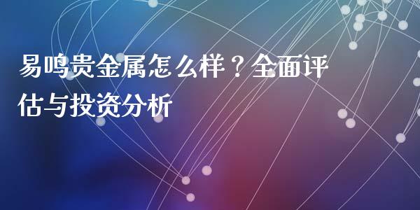 易鸣贵金属怎么样？全面评估与投资分析_https://www.qdlswl.com_直播_第1张