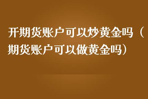 开期货账户可以炒黄金吗（期货账户可以做黄金吗）_https://www.qdlswl.com_期货_第1张
