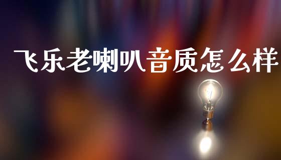 飞乐老喇叭音质怎么样_https://www.qdlswl.com_基金_第1张
