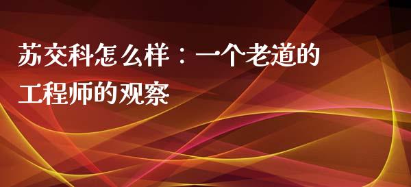 苏交科怎么样：一个老道的工程师的观察_https://www.qdlswl.com_基金_第1张