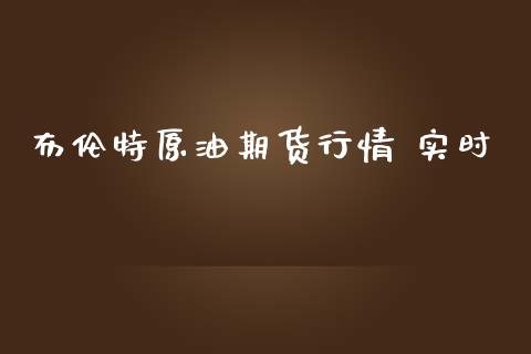 布伦特原油期货行情 实时_https://www.qdlswl.com_直播_第1张