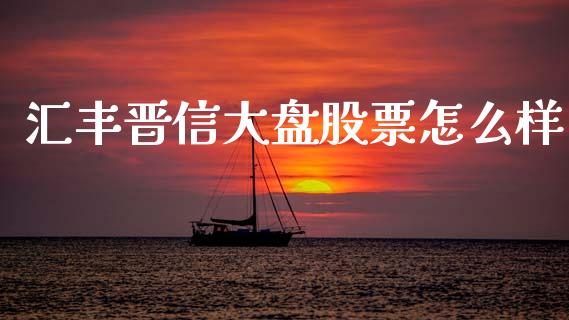 汇丰晋信大盘股票怎么样_https://www.qdlswl.com_内盘_第1张