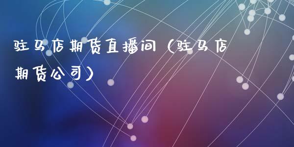驻马店期货直播间（驻马店期货公司）_https://www.qdlswl.com_直播_第1张