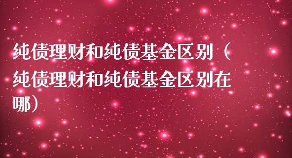 纯债理财和纯债基金区别（纯债理财和纯债基金区别在哪）_https://www.qdlswl.com_理财_第1张