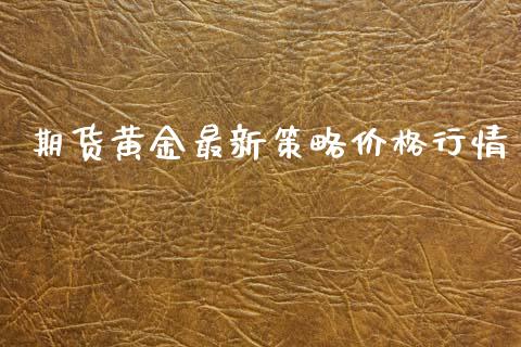 期货黄金最新策略价格行情_https://www.qdlswl.com_股指_第1张