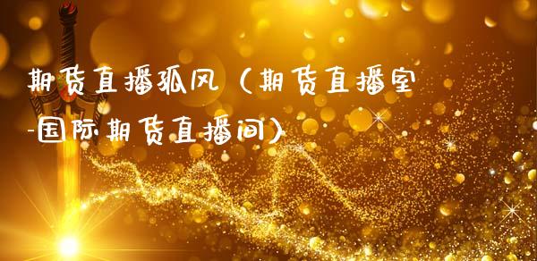 期货直播孤风（期货直播室-国际期货直播间）_https://www.qdlswl.com_直播_第1张