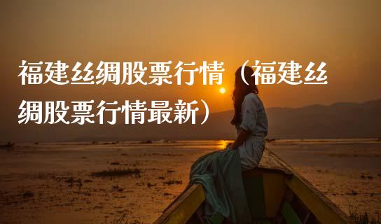 福建丝绸股票行情（福建丝绸股票行情最新）_https://www.qdlswl.com_外盘_第1张