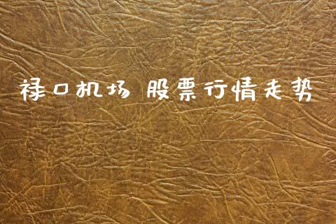 禄口机场 股票行情走势_https://www.qdlswl.com_股票_第1张