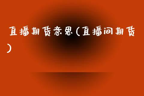 直播期货意思(直播间期货)_外盘_第1张_青岛财经网 直播期货意思(直播间期货)_https://www.qdlswl.com_外盘_第1张