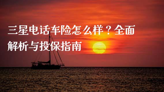 三星电话车险怎么样？全面解析与投保指南_https://www.qdlswl.com_外盘_第1张