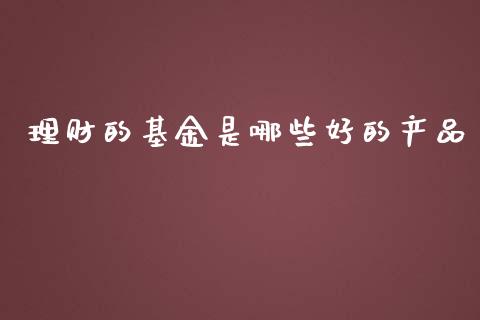 理财的基金是哪些好的产品_https://www.qdlswl.com_理财_第1张