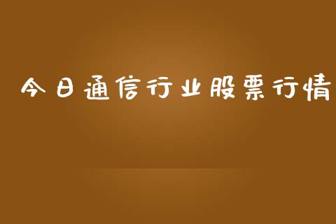 今日通信行业股票行情_https://www.qdlswl.com_股票_第1张