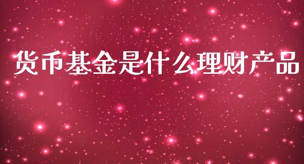 货币基金是什么理财产品_https://www.qdlswl.com_理财_第1张