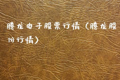 腾龙电子股票行情（腾龙股份行情）_https://www.qdlswl.com_股票_第1张