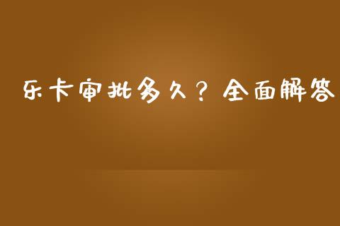 乐卡审批多久？全面解答_https://www.qdlswl.com_理财_第1张