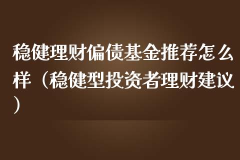 稳健理财偏债基金推荐怎么样（稳健型投资者理财建议）_https://www.qdlswl.com_理财_第1张