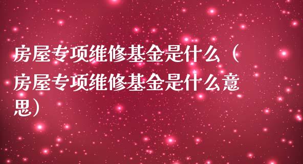 房屋专项维修基金是什么（房屋专项维修基金是什么意思）_https://www.qdlswl.com_理财_第1张