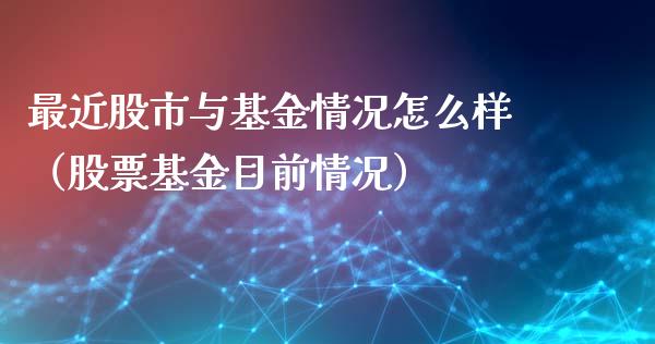 最近股市与基金情况怎么样（股票基金目前情况）_https://www.qdlswl.com_理财_第1张