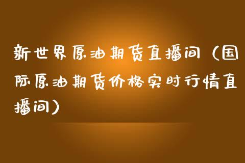 新世界原油期货直播间（国际原油期货价格实时行情直播间）_https://www.qdlswl.com_直播_第1张