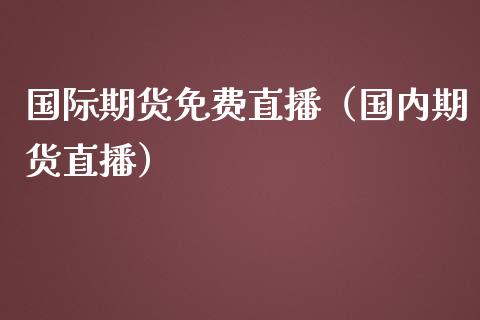 国际期货免费直播（国内期货直播）_https://www.qdlswl.com_直播_第1张
