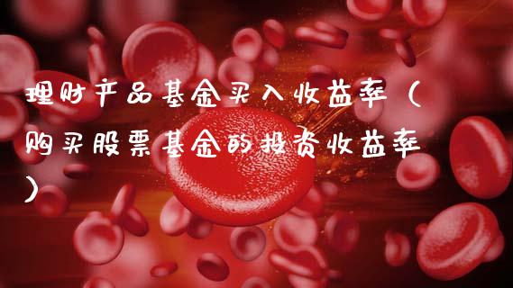 理财产品基金买入收益率（购买股票基金的投资收益率）_https://www.qdlswl.com_基金_第1张