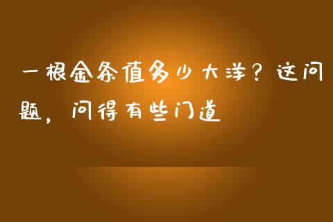 一根金条值多少大洋？这问题，问得有些门道_https://www.qdlswl.com_内盘_第1张