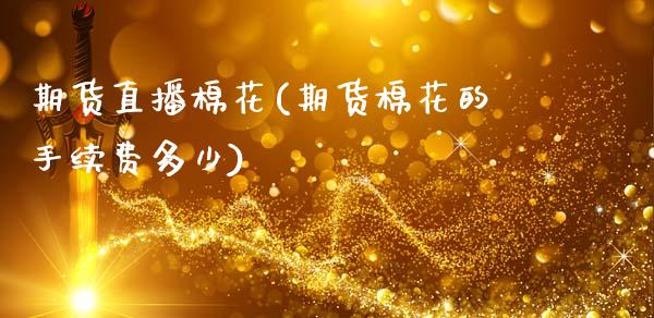 期货直播棉花(期货棉花的手续费多少)_https://www.qdlswl.com_股票_第1张