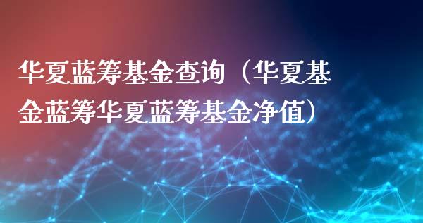华夏蓝筹基金查询（华夏基金蓝筹华夏蓝筹基金净值）_https://www.qdlswl.com_基金_第1张